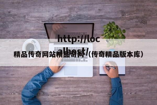 精品传奇网站精品奇网（传奇精品版本库）